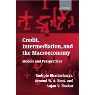 Credit, Intermediation, and the Macroeconomy Models and Perspectives by Bhattacharya, Sudipto; Boot, Arnoud W. A.; Thakor, Anjan V., 9780199243068