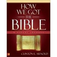 How We Got the Bible : A Visual Journey by Clinton E. Arnold, 9780310253068