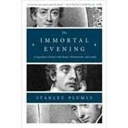 The Immortal Evening A Legendary Dinner with Keats, Wordsworth, and Lamb by Plumly, Stanley, 9780393353068