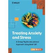 Treating Anxiety and Stress A Group Psycho-Educational Approach Using Brief CBT by White, Jim, 9780471493068