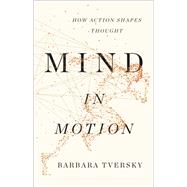 Mind in Motion How Action Shapes Thought by Tversky, Barbara, 9780465093069
