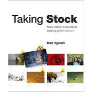 Taking Stock : Make Money in Microstock Creating Photos That Sell by Sylvan, Rob, 9780321713070