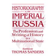 Historiography of Imperial Russia: The Profession and Writing of History in a Multinational State by Thomas Sanders, 9780765643070