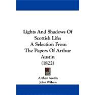 Lights and Shadows of Scottish Life : A Selection from the Papers of Arthur Austin (1822) by Austin, Arthur; Wilson, John, 9781104353070