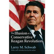 The Illusion of a Conservative Reagan Revolution by Schwab,Larry M., 9781412863070