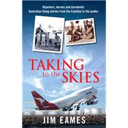Taking to the Skies Daredevils, Heroes and Hijackings, Great Australian Flying Stories by Eames, Jim, 9781760113070