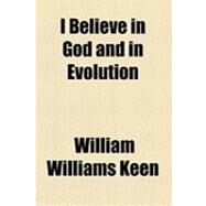 I Believe in God and in Evolution by Keen, William W., 9781154603071