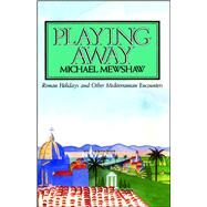 PLAYING AWAY Roman Holidays and Other Mediterranean Encounters by Mewshaw, Michael, 9780743213073