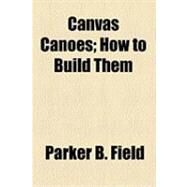 Canvas Canoes: How to Build Them by Field, Parker B., 9781154513073