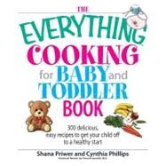 The Everything Cooking for Baby and Toddler Book: 300 Delicious, Easy Recipes to Get Your Child Off to a Healthy Start by Priwer, Shana; Phillips, Cynthia, Ph.D., 9781605503073