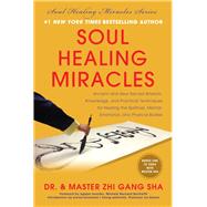 Soul Healing Miracles Ancient and New Sacred Wisdom, Knowledge, and Practical Techniques for Healing the Spiritual, Mental, Emotional, and Physical Bodies by Sha, Zhi Gang, 9781940363073