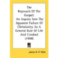 Reproach of the Gospel : An Inquiry into the Apparent Failure of Christianity As A General Rule of Life and Conduct (1908) by Peile, James H. F., 9780548723074
