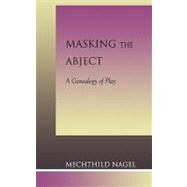 Masking the Abject A Genealogy of Play by Nagel, Mechthild, 9780739103074
