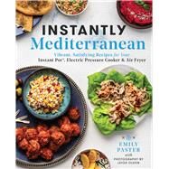 Instantly Mediterranean Vibrant, Satisfying Recipes for Your Instant Pot, Electric Pressure Cooker, and Air Fryer: A Cookbook by Paster, Emily, 9781982173074