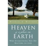 Heaven Is a Place on Earth : Why Everything You Do Matters to God by Michael E. Wittmer, 9780310253075