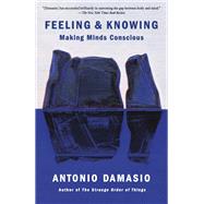 Feeling & Knowing Making Minds Conscious by Damasio, Antonio, 9780525563075