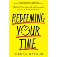 Redeeming Your Time 7 Biblical Principles for Being Purposeful, Present, and Wildly Productive by Raynor, Jordan, 9780593193075