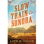 Slow Train to Sonora by Uglow, Loyd M., 9781432853075