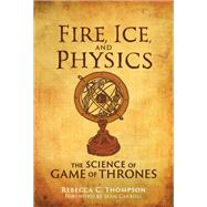 Fire, Ice, and Physics The Science of Game of Thrones by Thompson, Rebecca C.; Carroll, Sean, 9780262043076
