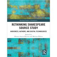 Rethinking Shakespeare Source Study: Audiences, Authors, and Digital Technologies by Britton; Dennis Austin, 9781138123076
