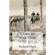 Cuba in War Time by Davis, Richard Harding; Remington, Frederic, 9781507623077
