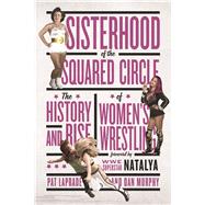 Sisterhood of the Squared Circle The History and Rise of Women's Wrestling by Laprade, Pat; Murphy, Dan; Natalya, WWE Superstar, 9781770413078