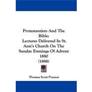 Protestantism and the Bible : Lectures Delivered in St. Ann's Church on the Sunday Evenings of Advent 1880 (1888) by Preston, Thomas Scott, 9781104433079