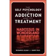 The Self Psychology of Addiction and Its Treatment: Narcissus in Wonderland by Ulman; Richard B, 9781583913079
