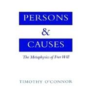 Persons and Causes The Metaphysics of Free Will by O'Connor, Timothy, 9780195133080