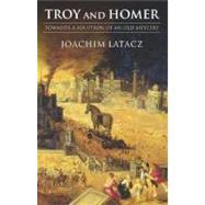 Troy and Homer Towards a Solution of an Old Mystery by Latacz, Joachim; Windle, Kevin; Ireland, Rosh, 9780199263080
