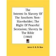 The Interest In Slavery Of The Southern Non-Slaveholder; The Right Of Peaceful Secession; Slavery In The Bible by De Bow, James Dunwoody Brownson, 9780548593080
