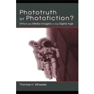 Phototruth or Photofiction?: Ethics and Media Imagery in the Digital Age by Wheeler, Thomas H., 9781410613080