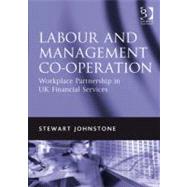 Labour and Management Co-Operation : Workplace Partnership in UK Financial Services by Johnstone, Stewart, 9781409403081