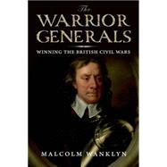 The Warrior Generals; Winning the British Civil Wars by Malcolm Wanklyn, 9780300113082