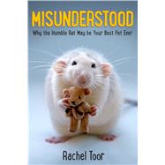 Misunderstood Why the Humble Rat May Be Your Best Pet Ever by Toor, Rachel, 9780374303082