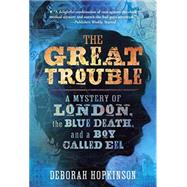 The Great Trouble A Mystery of London, the Blue Death, and a Boy Called Eel by Hopkinson, Deborah, 9780375843082