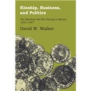 Kinship, Business, and Politics : The Martinez del Rio Family in Mexico, 1824-1867 by Walker, David W., 9780292743083