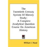 The Twentieth Century System Of History Study: A Complete Analytical Question Course on American History by Hood, William I., 9780548493083
