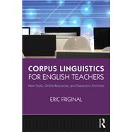 Corpus Linguistics for English Teachers: Tools, Online Resources, and Classroom Activities by Friginal; Eric, 9781138123083