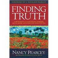 Finding Truth 5 Principles for Unmasking Atheism, Secularism, and Other God Substitutes by Pearcey, Nancy, 9780781413084