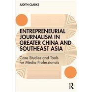 Entrepreneurial Journalism in China and Southeast Asia: Case Studies and Tools for Media Professionals by Clarke,Judith, 9781138283084