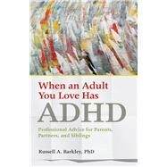 When an Adult You Love Has ADHD Professional Advice for Parents, Partners, and Siblings by Barkley, Russell A., 9781433823084