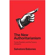 The New Authoritarianism Trump, Populism, and the Tyranny of Experts by Babones, Salvatore, 9781509533084