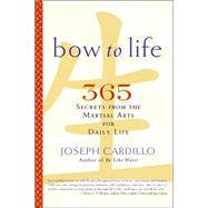 Bow to Life 365 Secrets from the Martial Arts for Daily Life by Cardillo, Joseph, 9781569243084