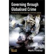 Governing Through Globalised Crime: Futures for International Criminal Justice by Findlay; Mark J., 9781843923084