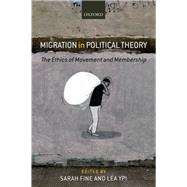 Migration in Political Theory The Ethics of Movement and Membership by Fine, Sarah; Ypi, Lea, 9780198843085
