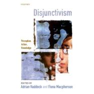 Disjunctivism Perception, Action, Knowledge by Haddock, Adrian; Macpherson, Fiona, 9780199693085