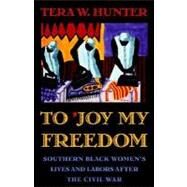 To 'Joy My Freedom : Southern Black Women's Lives and Labors after the Civil War by Hunter, Tera W., 9780674893085