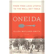 Oneida From Free Love Utopia to the Well-Set Table by Wayland-smith, Ellen, 9781250043085