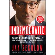 Undemocratic Rogue, Reckless and Renegade: How the Government is Stealing Democracy One Agency at a Time by Sekulow, Jay, 9781501123085